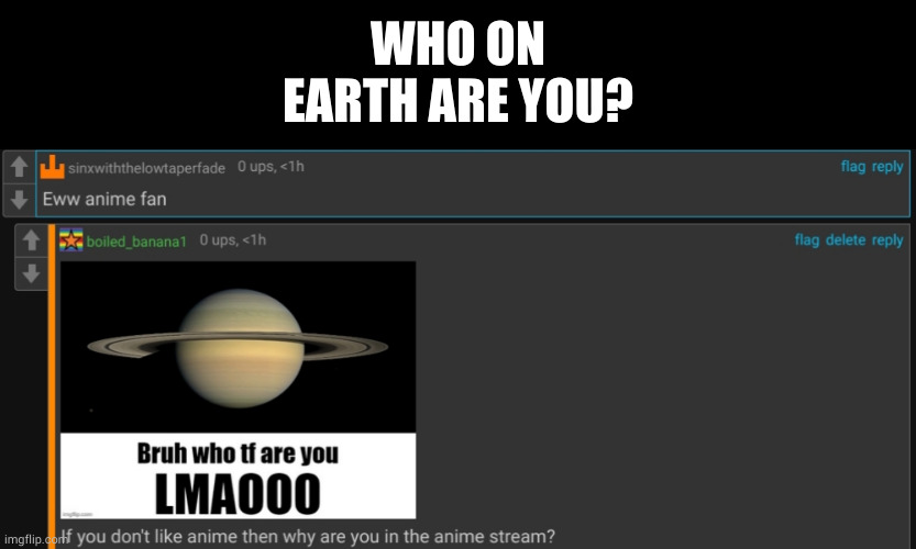 bro had the audacity to go to the anime stream and bash on me for liking anime. | WHO ON EARTH ARE YOU? | image tagged in memes,blank transparent square | made w/ Imgflip meme maker