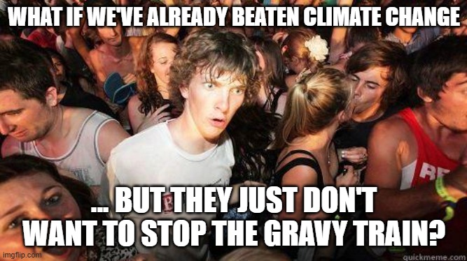 But but but ... muh climate crisis! | WHAT IF WE'VE ALREADY BEATEN CLIMATE CHANGE; ... BUT THEY JUST DON'T WANT TO STOP THE GRAVY TRAIN? | image tagged in sudden realization | made w/ Imgflip meme maker