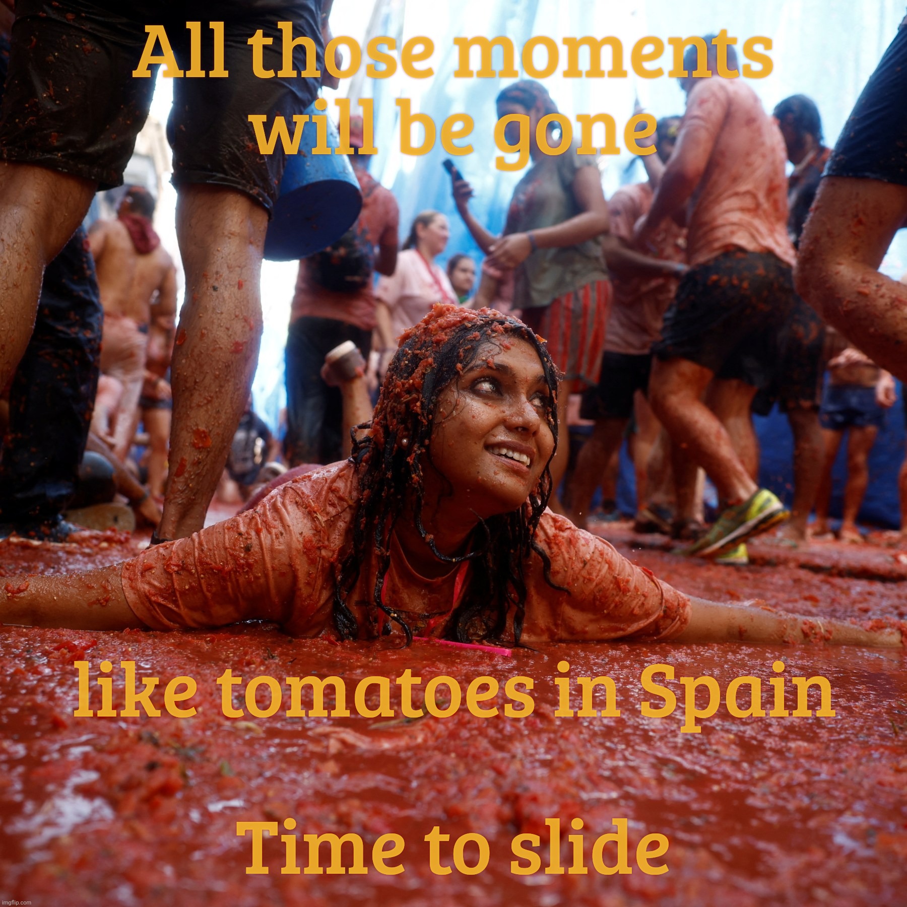 Spain’s La Tomatina Festival in the town of Buñol | All those moments
will be gone; like tomatoes in Spain; Time to slide | image tagged in la tomatina festival,spain,blade runner,roy batty,like tears in the rain | made w/ Imgflip meme maker