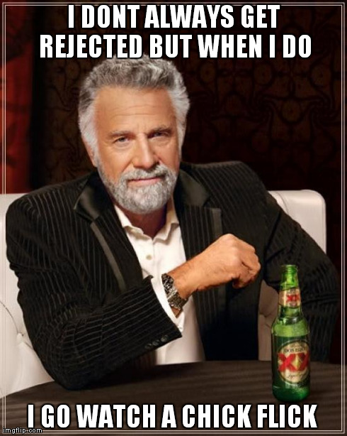 The Most Interesting Man In The World Meme | I DONT ALWAYS GET REJECTED BUT WHEN I DO I GO WATCH A CHICK FLICK | image tagged in memes,the most interesting man in the world | made w/ Imgflip meme maker