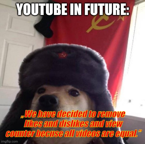 Youtube? Ourtube, stoobid democrat. | YOUTUBE IN FUTURE:; „We have decided to remove likes and dislikes and view counter becuse all videos are equal.” | image tagged in russian doge,future | made w/ Imgflip meme maker