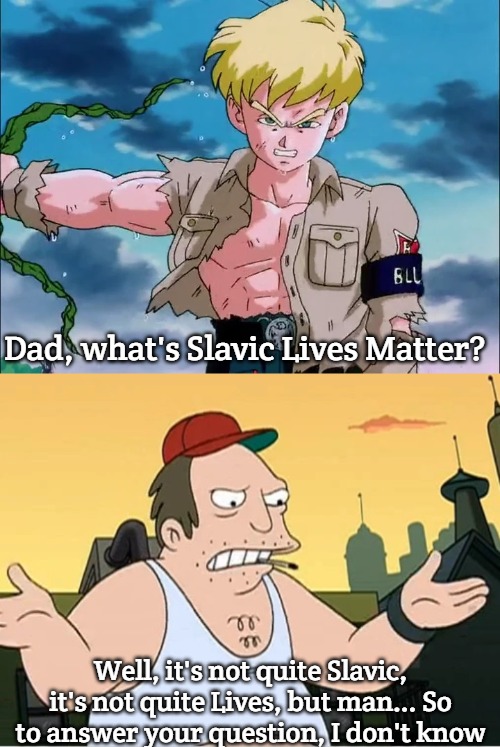 Dad, what's Slavic Lives Matter? Well, it's not quite Slavic, it's not quite Lives, but man... So to answer your question, I don't know | image tagged in general blue,slavic sal,slavic lives matter | made w/ Imgflip meme maker