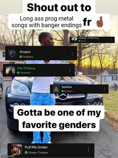 Shout out to.... Gotta be one of my favorite genders | Long ass prog metal songs with banger endings | image tagged in shout out to gotta be one of my favorite genders | made w/ Imgflip meme maker