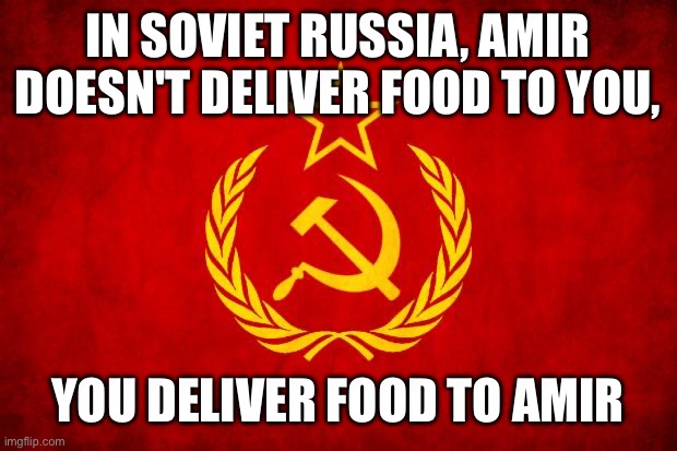 We are built different now, Comrades | IN SOVIET RUSSIA, AMIR DOESN'T DELIVER FOOD TO YOU, YOU DELIVER FOOD TO AMIR | image tagged in in soviet russia | made w/ Imgflip meme maker