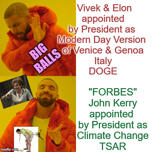 UNELECTED: Ms. RAFFERTY on SNL "XMAS-Miracle" met an Elf named Shart Kerry, *allegedly | Vivek & Elon
appointed by President as 
Modern Day Version 
of Venice & Genoa
Italy
DOGE; BIG 
BALLS; "FORBES"
John Kerry
appointed 
by President as
Climate Change
TSAR | image tagged in drake hotline bling,john kerry,vivek,elon musk,snl,climate change | made w/ Imgflip meme maker