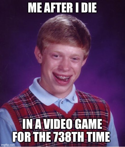 I rage quit daily | ME AFTER I DIE; IN A VIDEO GAME FOR THE 738TH TIME | image tagged in memes,bad luck brian | made w/ Imgflip meme maker