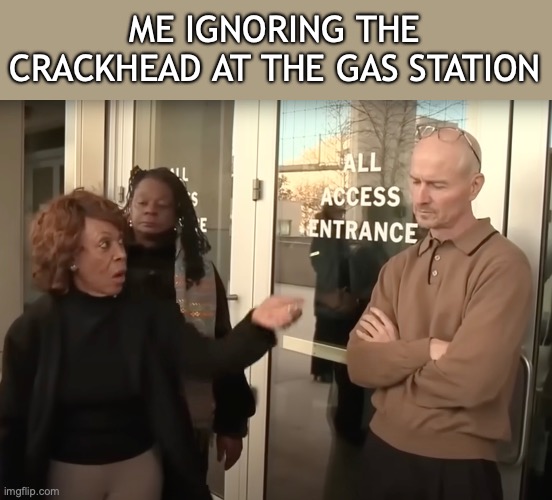 Democrat Crackhead | ME IGNORING THE CRACKHEAD AT THE GAS STATION | image tagged in security,democrats,liberals,crackhead,congress | made w/ Imgflip meme maker