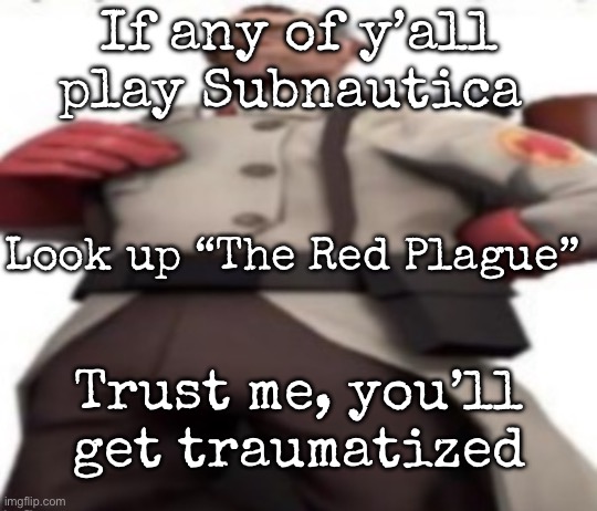 Ze medic | If any of y’all play Subnautica; Look up “The Red Plague”; Trust me, you’ll get traumatised | image tagged in ze medic,msmg | made w/ Imgflip meme maker