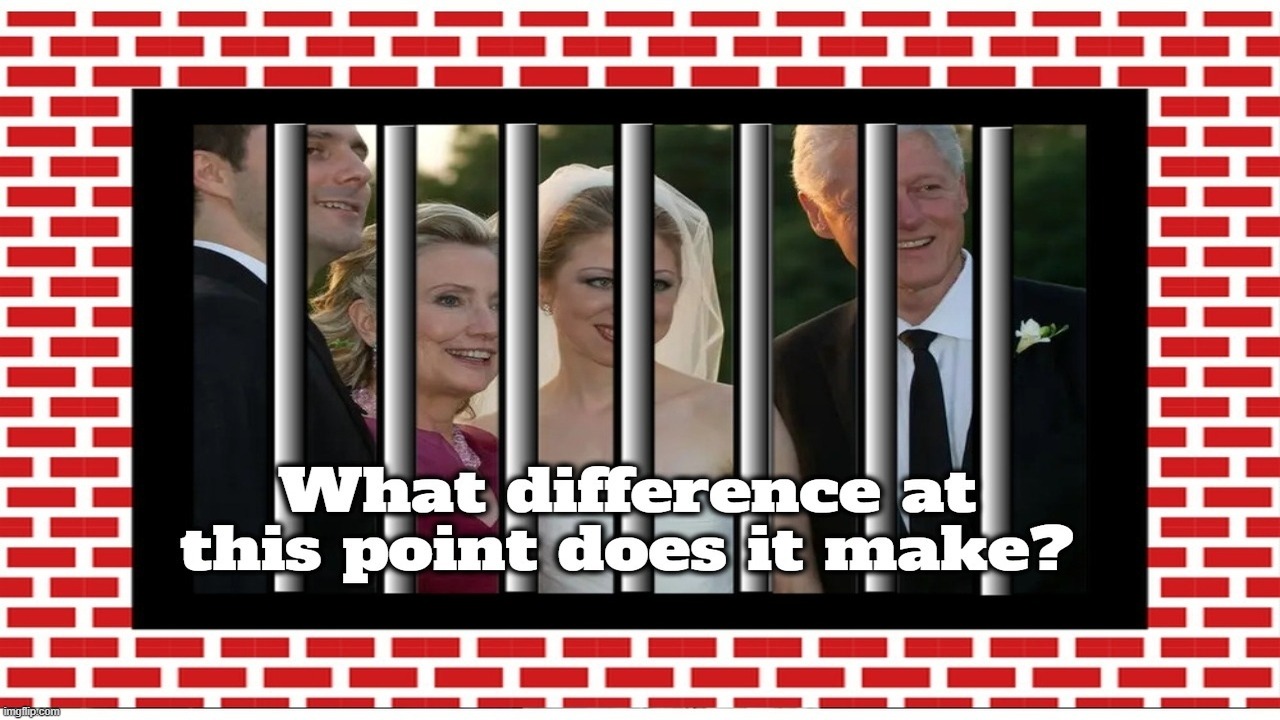 What difference at this point does it make? | image tagged in clinton crime family,crooked hillary,chelsea clinton,bill clinton,clinton corruption,embezzlement | made w/ Imgflip meme maker