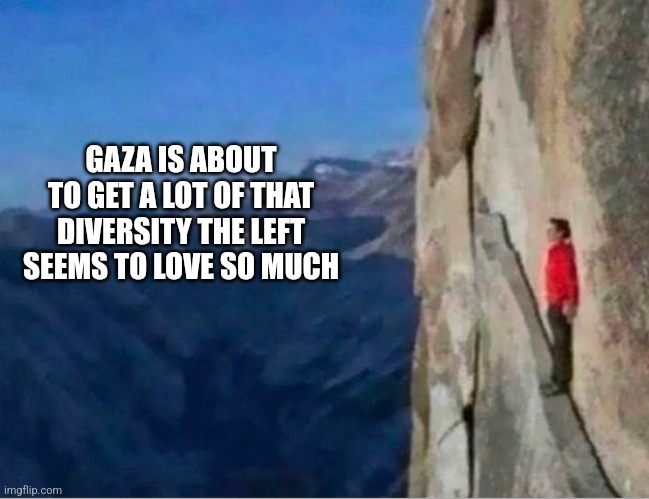 Cliff | GAZA IS ABOUT TO GET A LOT OF THAT DIVERSITY THE LEFT SEEMS TO LOVE SO MUCH | image tagged in cliff,funny memes | made w/ Imgflip meme maker