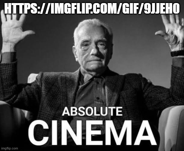 Absolute Cinema | HTTPS://IMGFLIP.COM/GIF/9JJEH0 | image tagged in absolute cinema | made w/ Imgflip meme maker