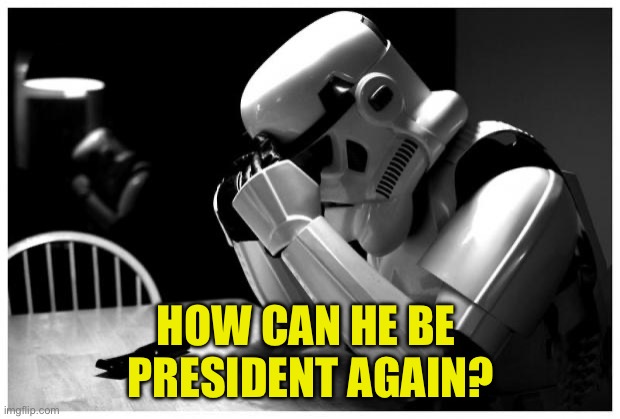 Sad Storm Trooper | HOW CAN HE BE 
PRESIDENT AGAIN? | image tagged in sad storm trooper | made w/ Imgflip meme maker