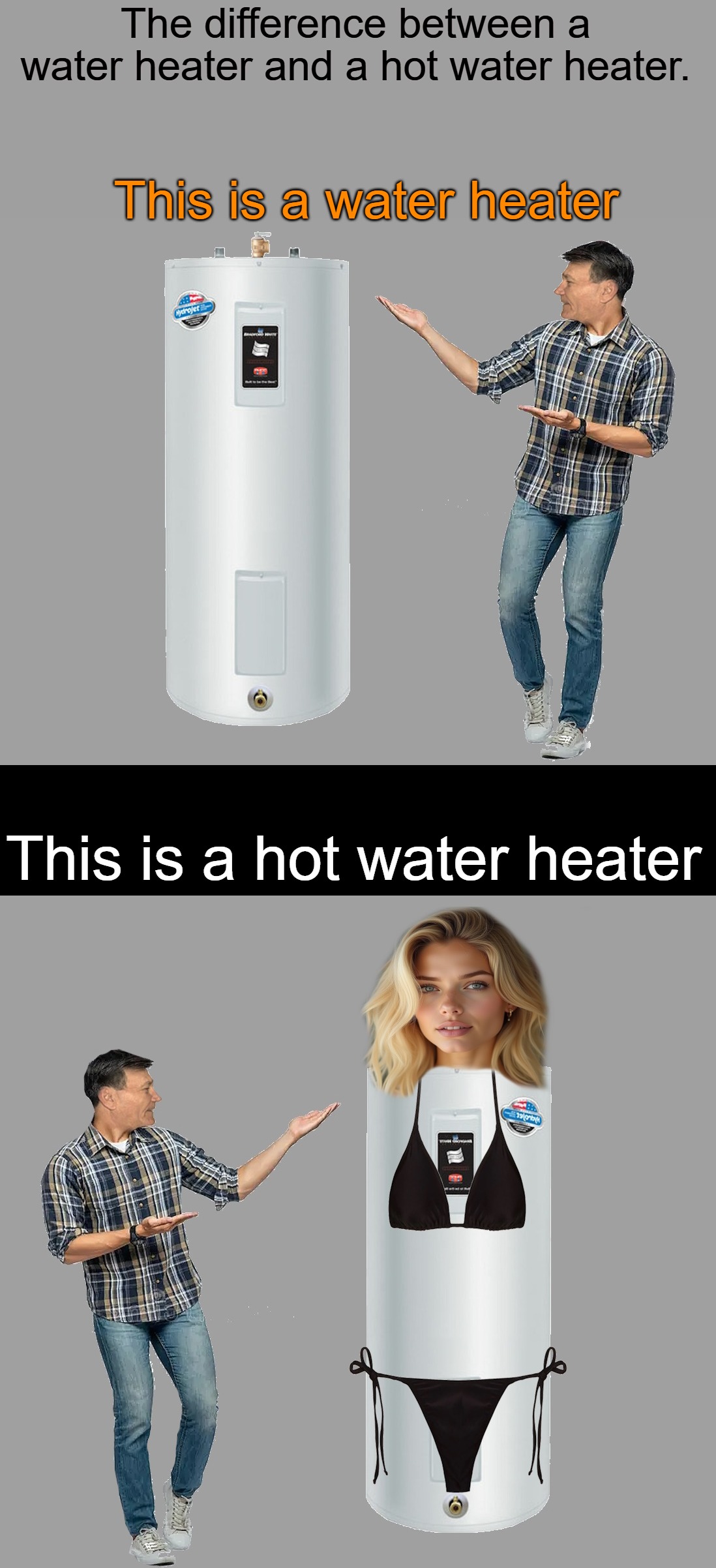 the difference between a water heater and a hot water heater. | The difference between a water heater and a hot water heater. This is a water heater; This is a hot water heater | image tagged in hot water heater,kewlew | made w/ Imgflip meme maker