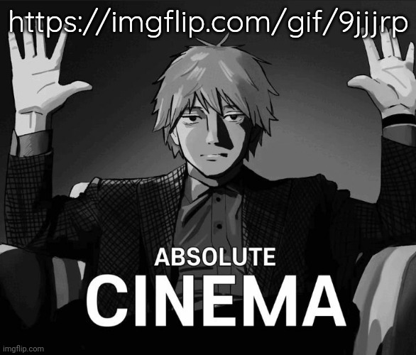 Be sure to check it out | https://imgflip.com/gif/9jjjrp | image tagged in denji absolute cinema | made w/ Imgflip meme maker