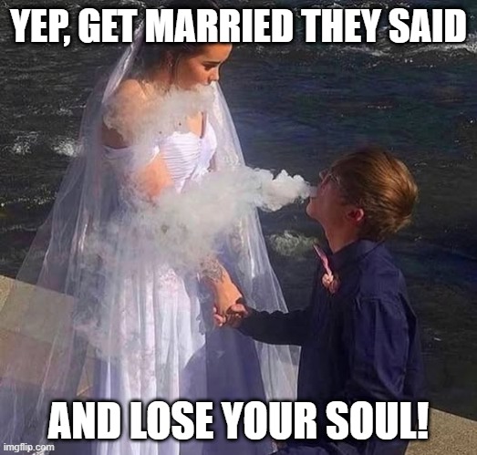 Soul Escape | YEP, GET MARRIED THEY SAID; AND LOSE YOUR SOUL! | image tagged in funny,meme | made w/ Imgflip meme maker