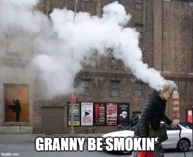 Smokin' | GRANNY BE SMOKIN' | image tagged in funny,memes | made w/ Imgflip meme maker