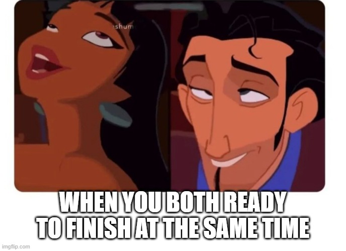 Finish | WHEN YOU BOTH READY TO FINISH AT THE SAME TIME | image tagged in sex jokes | made w/ Imgflip meme maker