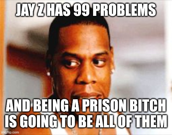 Jay-Z oops | JAY Z HAS 99 PROBLEMS; AND BEING A PRISON BITCH IS GOING TO BE ALL OF THEM | image tagged in jay-z oops | made w/ Imgflip meme maker