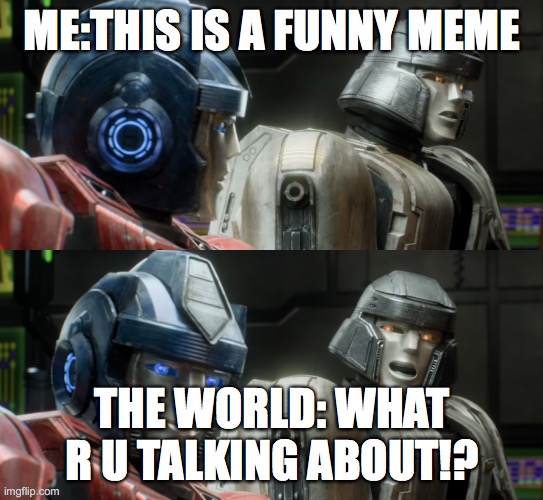 Megatron Looks Back At Optimus | ME:THIS IS A FUNNY MEME THE WORLD: WHAT R U TALKING ABOUT!? | image tagged in megatron looks back at optimus | made w/ Imgflip meme maker