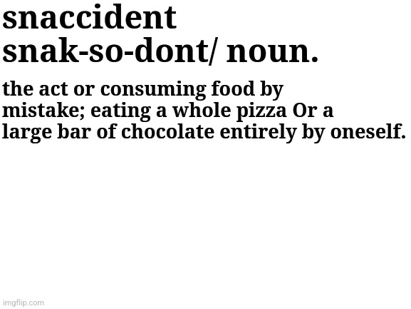 snaccident | snaccident 
snak-so-dont/ noun. the act or consuming food by mistake; eating a whole pizza Or a large bar of chocolate entirely by oneself. | image tagged in snacks | made w/ Imgflip meme maker