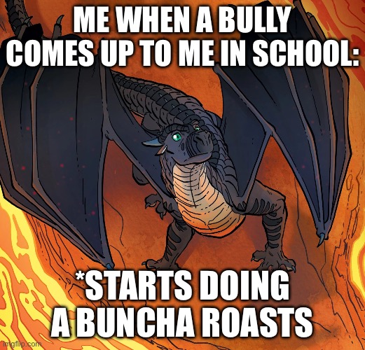 Bruh | ME WHEN A BULLY COMES UP TO ME IN SCHOOL:; *STARTS DOING A BUNCHA ROASTS | image tagged in starflight needs help,school | made w/ Imgflip meme maker