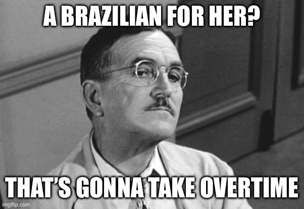 Floyd the Barber | A BRAZILIAN FOR HER? THAT’S GONNA TAKE OVERTIME | image tagged in floyd the barber | made w/ Imgflip meme maker