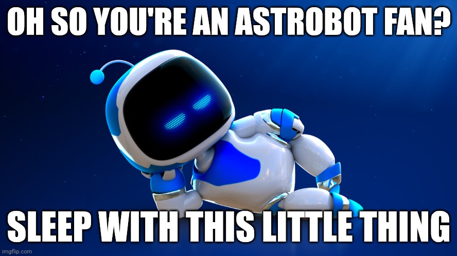 Astrobot looking a little freaky~ | OH SO YOU'RE AN ASTROBOT FAN? SLEEP WITH THIS LITTLE THING | image tagged in astrobot,freaky,memes | made w/ Imgflip meme maker