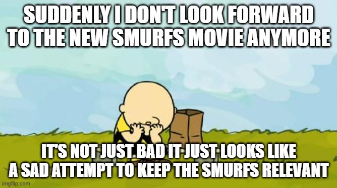 the new smurfs movie is just another sad atttempt to make a franchise relevant | SUDDENLY I DON'T LOOK FORWARD TO THE NEW SMURFS MOVIE ANYMORE; IT'S NOT JUST BAD IT JUST LOOKS LIKE A SAD ATTEMPT TO KEEP THE SMURFS RELEVANT | image tagged in depressed charlie brown,the smurfs,depressing | made w/ Imgflip meme maker