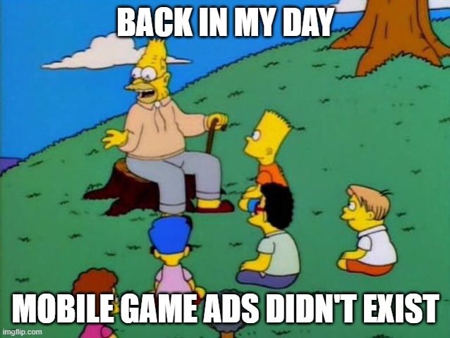 Back in my day | BACK IN MY DAY; MOBILE GAME ADS DIDN'T EXIST | image tagged in back in my day,memes | made w/ Imgflip meme maker