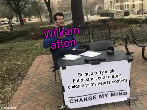 William afton wants you to try to change his mind. (Level: impossible) | William afton; Being a furry is ok if it means I can murder children to my hearts content | image tagged in memes,change my mind,fnaf,william afton | made w/ Imgflip meme maker