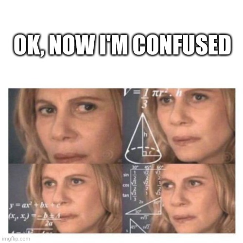 Confused Math Lady | OK, NOW I'M CONFUSED | image tagged in confused math lady | made w/ Imgflip meme maker