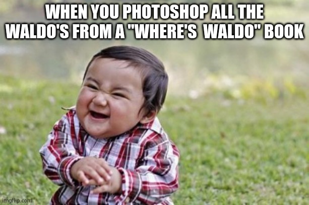 Evil Toddler | WHEN YOU PHOTOSHOP ALL THE WALDO'S FROM A "WHERE'S  WALDO" BOOK | image tagged in memes,evil toddler | made w/ Imgflip meme maker