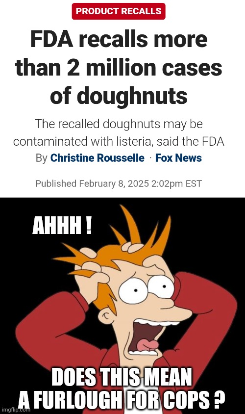 All in good fun | AHHH ! DOES THIS MEAN A FURLOUGH FOR COPS ? | image tagged in panic attack,paycheck,doughnuts,furlough | made w/ Imgflip meme maker