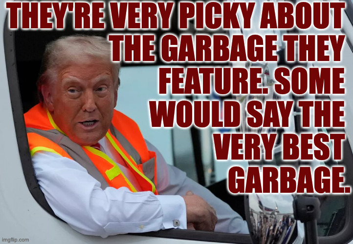 THEY'RE VERY PICKY ABOUT 
THE GARBAGE THEY 
FEATURE. SOME 
WOULD SAY THE 
VERY BEST 
GARBAGE. | made w/ Imgflip meme maker