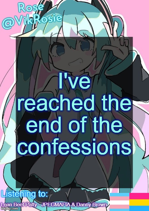 Rose's Hatsune Miku Temp | I've reached the end of the confessions; Lean Beef Patty - JPEGMAFIA & Danny Brown | image tagged in rose's hatsune miku temp | made w/ Imgflip meme maker