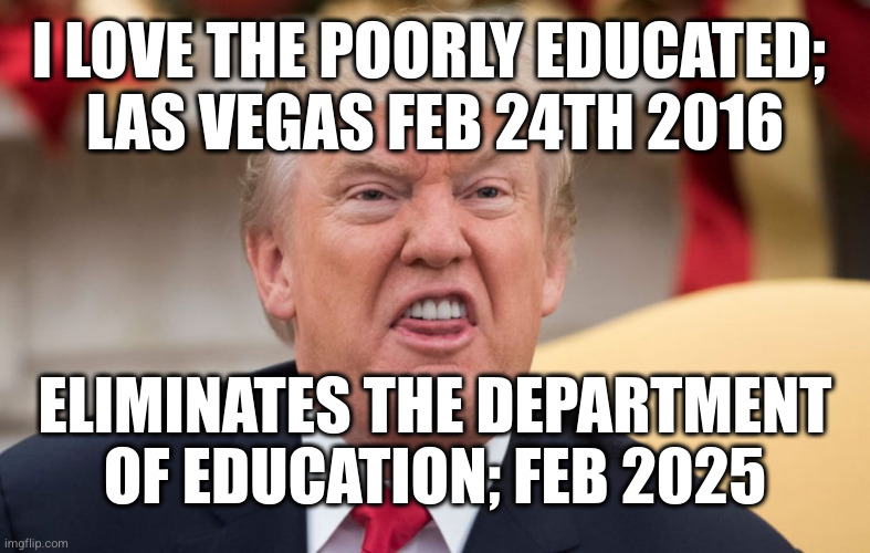 I LOVE THE POORLY EDUCATED; 
LAS VEGAS FEB 24TH 2016; ELIMINATES THE DEPARTMENT OF EDUCATION; FEB 2025 | made w/ Imgflip meme maker