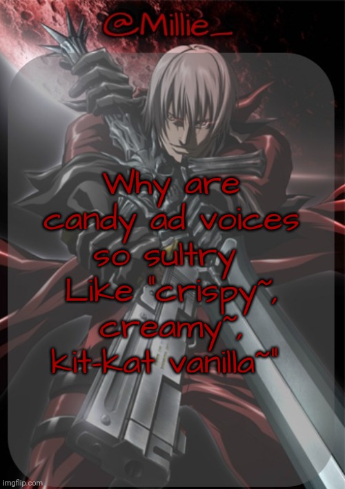 Millie's Devil May Cry announcement template | Why are candy ad voices so sultry 
Like "crispy~, creamy~, kit-kat vanilla~" | image tagged in millie's devil may cry announcement template | made w/ Imgflip meme maker