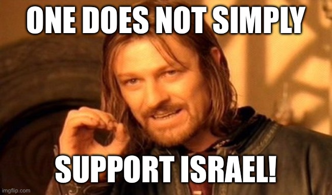 It’s pretty simple brain manipulation. | ONE DOES NOT SIMPLY; SUPPORT ISRAEL! | image tagged in memes,one does not simply,palestine,middle east | made w/ Imgflip meme maker