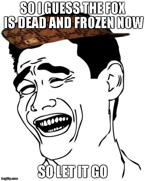 Yao Ming Meme | SO I GUESS THE FOX IS DEAD AND FROZEN NOW SO LET IT GO | image tagged in memes,yao ming,scumbag | made w/ Imgflip meme maker