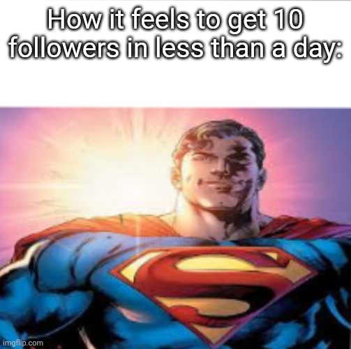 Superman starman meme | How it feels to get 10 followers in less than a day: | image tagged in superman starman meme | made w/ Imgflip meme maker