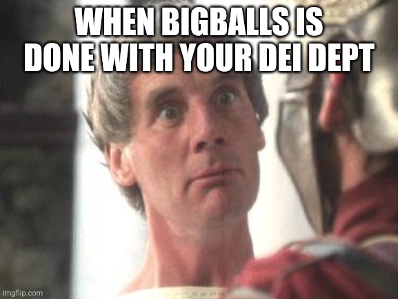 Biggus Dickus | WHEN BIGBALLS IS DONE WITH YOUR DEI DEPT | image tagged in biggus dickus | made w/ Imgflip meme maker