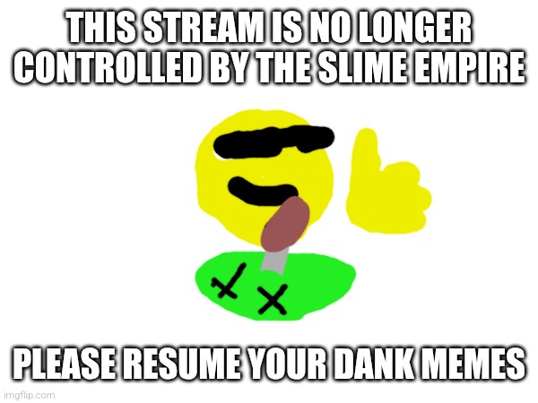 Y'all forgot this stream was under control of the slime empire. | THIS STREAM IS NO LONGER CONTROLLED BY THE SLIME EMPIRE; PLEASE RESUME YOUR DANK MEMES | image tagged in we do a bit of trollin,don't tell astroslime | made w/ Imgflip meme maker