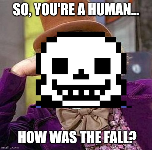 WELCOME TO THE UNDERGROUND | SO, YOU'RE A HUMAN... HOW WAS THE FALL? | image tagged in memes,creepy condescending wonka,sans undertale,undertale | made w/ Imgflip meme maker