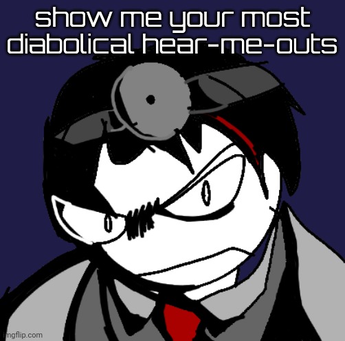 dr zavier | show me your most diabolical hear-me-outs | image tagged in dr zavier | made w/ Imgflip meme maker