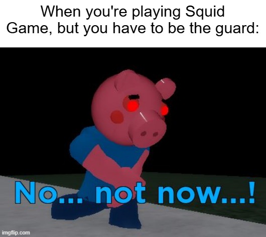 I have to be a Squid Game guard | When you're playing Squid Game, but you have to be the guard: | image tagged in not now george pig,memes,funny,squid game | made w/ Imgflip meme maker