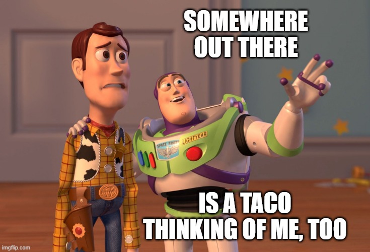 In the vastness of the universe... | SOMEWHERE OUT THERE; IS A TACO THINKING OF ME, TOO | image tagged in x x everywhere,taco,nom nom nom,i'm hungry | made w/ Imgflip meme maker