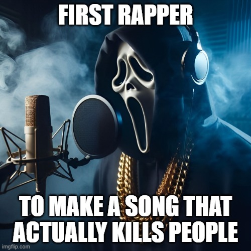 the only rap song that will kill people | FIRST RAPPER; TO MAKE A SONG THAT ACTUALLY KILLS PEOPLE | image tagged in rap,memes,funny,ghostface,funny memes,front page plz | made w/ Imgflip meme maker