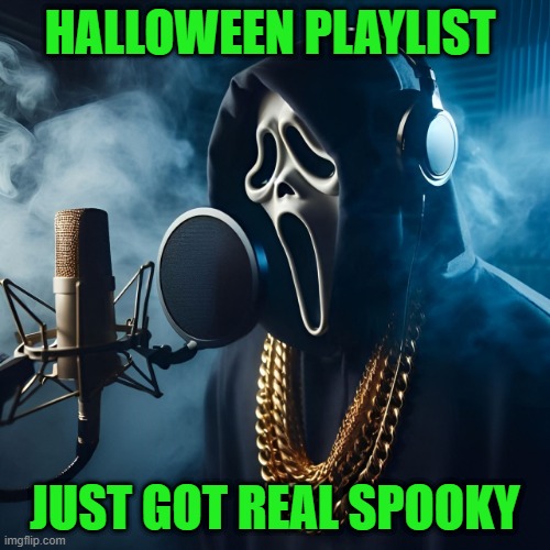 Halloween Playlist | HALLOWEEN PLAYLIST; JUST GOT REAL SPOOKY | image tagged in memes | made w/ Imgflip meme maker