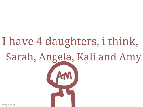 Gn chat | Sarah, Angela, Kali and Amy; I have 4 daughters, i think, | made w/ Imgflip meme maker