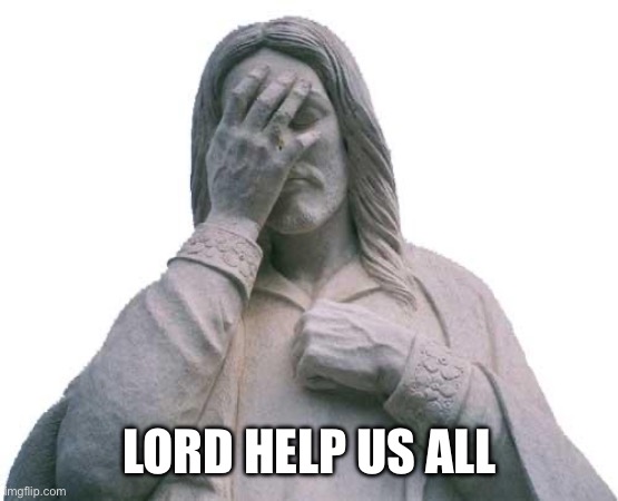 Jesus Facepalm | LORD HELP US ALL | image tagged in jesus facepalm | made w/ Imgflip meme maker